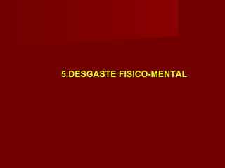 5.DESGASTE FISICO-MENTAL 