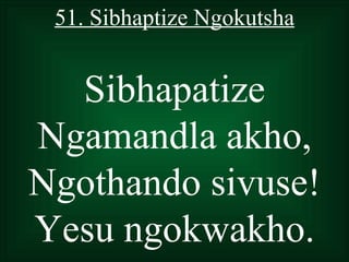 51. Sibhaptize Ngokutsha


  Sibhapatize
Ngamandla akho,
Ngothando sivuse!
Yesu ngokwakho.
 