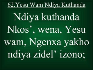 62.Yesu Wam Ndiya Kuthanda

  Ndiya kuthanda
Nkos’, wena, Yesu
wam, Ngenxa yakho
 ndiya zidel’ izono;
 