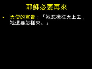 耶穌必要再來 天使的宣告 ：「祂怎樣往天上去，祂還要怎樣來。」 