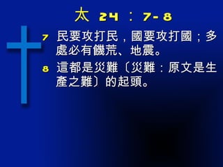 太  24 ： 7-8 7  民要攻打民，國要攻打國；多處必有饑荒、地震。 8  這都是災難〔災難：原文是生產之難〕的起頭。 