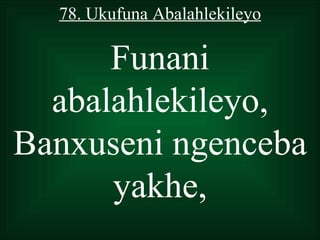 78. Ukufuna Abalahlekileyo

      Funani
  abalahlekileyo,
Banxuseni ngenceba
      yakhe,
 
