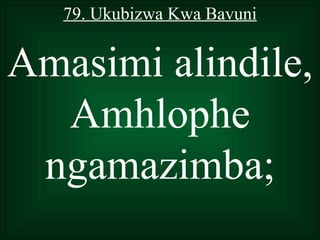 79. Ukubizwa Kwa Bavuni


Amasimi alindile,
  Amhlophe
 ngamazimba;
 