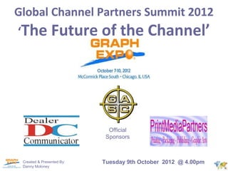 Global Channel Partners Summit 2012
‘The            Future of the Channel’




                             Official
                            Sponsors



 Created & Presented By:   Tuesday 9th October 2012 @ 4.00pm
 Danny Moloney
 