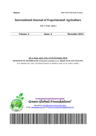 Reprint ISSN 1923-7766 (Web Version)
International Journal of Experimental Agriculture
(Int. J. Expt. Agric.)
Volume: 4 Issue: 4 November 2014
Int. J. Expt. Agric. 4(4): 14-18 (November 2014)
RESPONSE OF MUKHIKACHU (Colocasia esculenta L.) cv. Bilashi TO PLANT SPACING
R.K. SIKDER, M.I. ASIF, TOUHIDUZZAMAN, H. MEHRAJ AND A.F.M. JAMAL UDDIN
An International Scientific Research Publisher
Green Global Foundation©
Web address: http://ggfjournals.com/e-journals archive
E-mails: editor@ggfjournals.com and editor.int.correspondence@ggfjournals.com
 