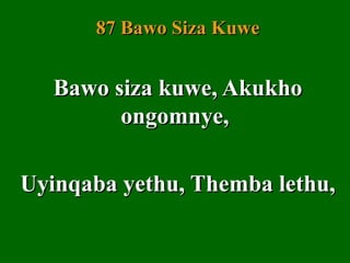 87 Bawo Siza Kuwe


   Bawo siza kuwe, Akukho
         ongomnye,

Uyinqaba yethu, Themba lethu,
 