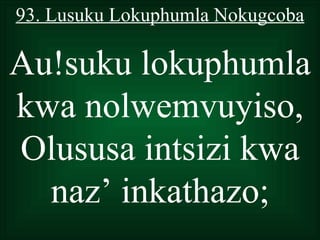 93. Lusuku Lokuphumla Nokugcoba

Au!suku lokuphumla
kwa nolwemvuyiso,
Olususa intsizi kwa
  naz’ inkathazo;
 
