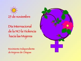 25 de noviembre  Día Internacional  de la NO la Violencia hacia las Mujeres Movimiento Independiente de Mujeres de Chiapas SCLC,   Noviembre 2004 
