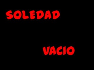 SOLEDAD

    VACIO
 