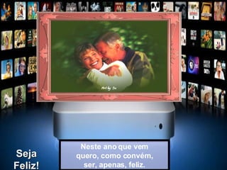 Neste ano que vem quero, como convém, ser, apenas, feliz. Seja Feliz! 