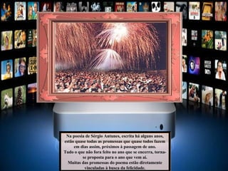 Na poesia de Sérgio Antunes, escrita há alguns anos, estão quase todas as promessas que quase todos fazem em dias assim, próximos à passagem de ano. Tudo o que não fora feito no ano que se encerra, torna-se proposta para o ano que vem aí. Muitas das promessas do poema estão diretamente vinculadas à busca da felicidade. 