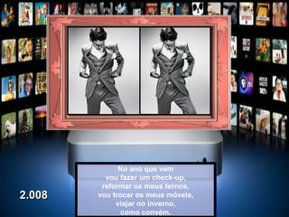 No ano que vem vou fazer um check-up, reformar os meus ternos, vou trocar os meus móveis, viajar no inverno, como convém. 2.008 