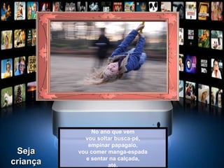 No ano que vem vou soltar busca-pé, empinar papagaio, vou comer manga-espada e sentar na calçada, até. Seja criança 