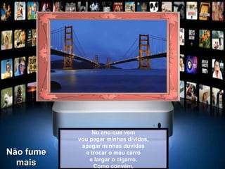 No ano que vem vou pagar minhas dívidas, apagar minhas dúvidas e trocar o meu carro e largar o cigarro. Como convém. Não fume mais 