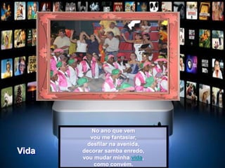 No ano que vem
vou me fantasiar,
desfilar na avenida,
decorar samba enredo,
vou mudar minha vida,
como convém.
Vida
 
