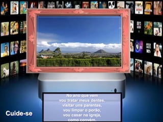 No ano que vem
vou tratar meus dentes,
visitar uns parentes,
vou limpar o porão,
vou casar na igreja,
como convém.
Cuide-se
 