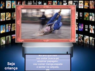 No ano que vem
vou soltar busca-pé,
empinar papagaio,
vou comer manga-espada
e sentar na calçada,
até.
Seja
criança
 