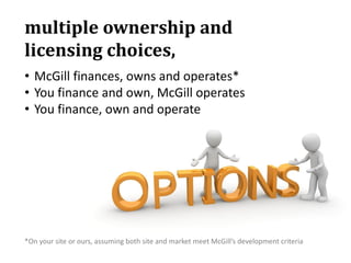 multiple ownership and
licensing choices,
• McGill finances, owns and operates*
• You finance and own, McGill operates
• Y...