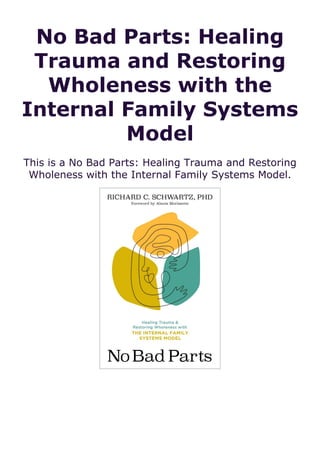 No Bad Parts: Healing
Trauma and Restoring
Wholeness with the
Internal Family Systems
Model
This is a No Bad Parts: Healing Trauma and Restoring
Wholeness with the Internal Family Systems Model.
 