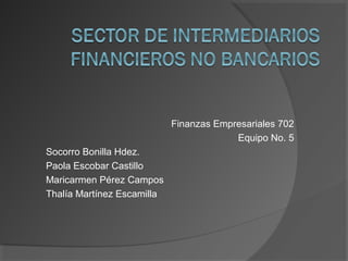 Finanzas Empresariales 702
Equipo No. 5
Socorro Bonilla Hdez.
Paola Escobar Castillo
Maricarmen Pérez Campos
Thalía Martínez Escamilla

 