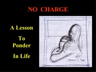 NO  CHARGE A Lesson To Ponder In Life 