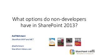 What options do non-developers
have in SharePoint 2013?
Asif Rehmani
SharePoint MVP and MCT
@asifrehmani
SharePoint-Videos.com
 