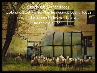 Cuando estuvieron todos  habló el ODIO y dijo: "los he reunido aquí a todos  porque deseo con todas mis fuerzas  matar a alguien". 