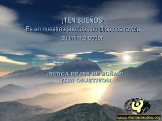 ¡TEN SUEÑOS! Es en nuestros sueños que Dios nos revela su infinito poder. ¡NUNCA DEJES DE SOÑAR!  ¡TEN OBJETIVOS! 