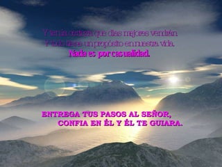 Y ten la certeza que días mejores vendrán. Y todo tiene un propósito en nuestra vida.  Nada es por casualidad.   ENTREGA TUS PASOS AL SEÑOR,  CONFIA EN ÉL Y ÉL TE GUIARA. 