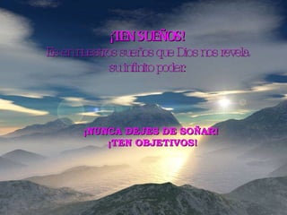 ¡TEN SUEÑOS! Es en nuestros sueños que Dios nos revela su infinito poder. ¡NUNCA DEJES DE SOÑAR!  ¡TEN OBJETIVOS! 