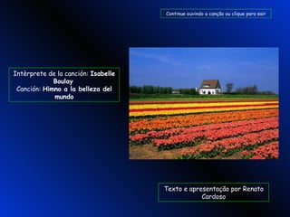 Intèrprete de la canción:  Isabelle Boulay   Canción:  Himno a la belleza del mundo Texto e apresentação por Renato Cardoso Continue ouvindo a canção ou clique para sair 