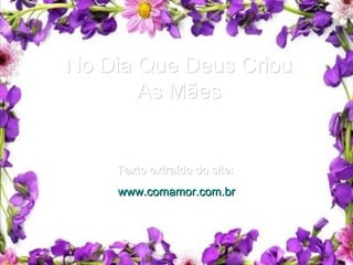 No Dia Que Deus Criou As Mães Texto extraído do site:   www.comamor.com.br 