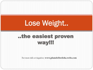 ..the easiest proven
way!!!
Lose Weight..
For more info or inquiries: www.plumdelitedoha.webs.com
 