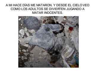 A MI HACE DÍAS ME MATARON. Y DESDE EL CIELO VEO COMO LOS ADULTOS SE DIVIERTEN JUGANDO A MATAR INOCENTES. 