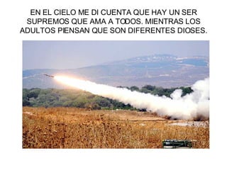 EN EL CIELO ME DI CUENTA QUE HAY UN SER SUPREMOS QUE AMA A TODOS. MIENTRAS LOS ADULTOS PIENSAN QUE SON DIFERENTES DIOSES. 