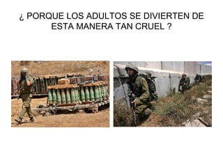 ¿ PORQUE LOS ADULTOS SE DIVIERTEN DE ESTA MANERA TAN CRUEL ? 