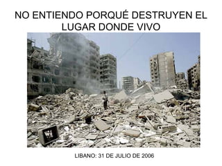 NO ENTIENDO PORQUÉ DESTRUYEN EL LUGAR DONDE VIVO LIBANO: 31 DE JULIO DE 2006 