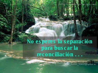 No esperes la separación para buscar la   reconciliación . . . 