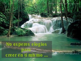 No esperes elogios para  creer en ti mismo ... 