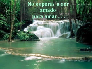 No esperes a ser amado  para amar . . . 