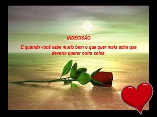INDECISÃO É quando você sabe muito bem o que quer mais acha que deveria querer outra coisa  