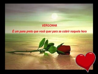 VERGONHA É um pano preto que você quer para se cobrir naquela hora 