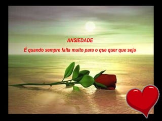 ANSIEDADE É quando sempre falta muito para o que quer que seja 