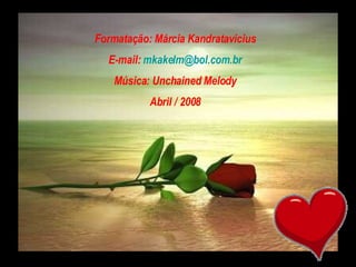 Formatação: Márcia Kandratavicius E-mail:  [email_address] Música: Unchained Melody Abril / 2008 