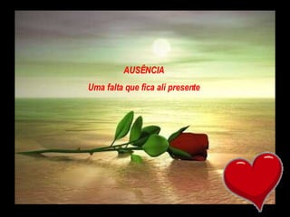 AUSÊNCIA Uma falta que fica ali presente  