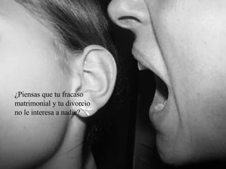 ¿Piensas que tu fracaso matrimonial y tu divorcio no le interesa a nadie?
