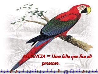 AUSÊNCIA = Uma falta que fica ali presente. 
