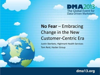 No Fear – Embracing
Change in the New
Customer-Centric Era
Justin Skerbetz, Highmark Health Services
Tom Reid, Hacker Group
 