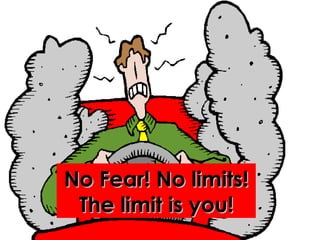 No Fear! No limits! The limit is you! 