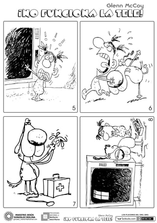 Glenn McCoy

¡NO FUNCIONA LA TELE!

5

8

6

7
PROGRAMA
NACIONAL DE

lectura Y
escritura

Glenn McCoy

¡NO FUNCIONA LA TELE!

LOS PLACERES DEL ORO, GRO.

actiludis.com

 